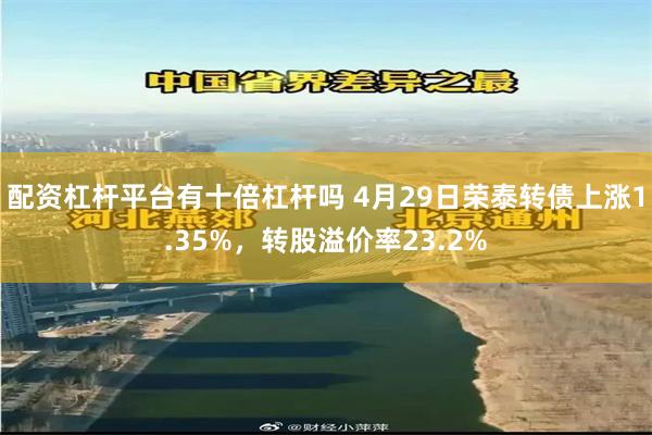 配资杠杆平台有十倍杠杆吗 4月29日荣泰转债上涨1.35%，转股溢价率23.2%