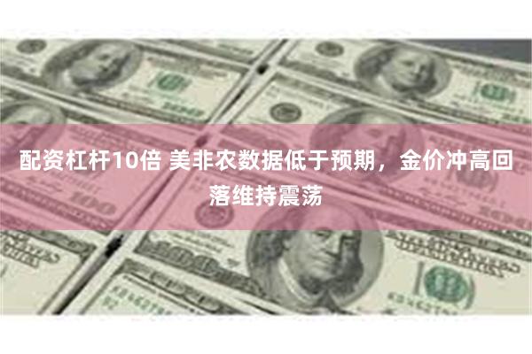 配资杠杆10倍 美非农数据低于预期，金价冲高回落维持震荡