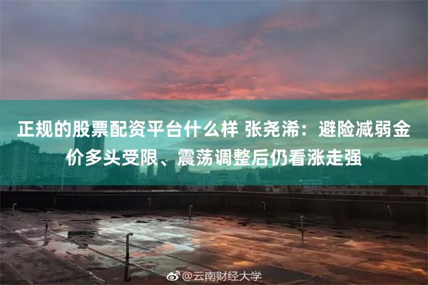 正规的股票配资平台什么样 张尧浠：避险减弱金价多头受限、震荡调整后仍看涨走强