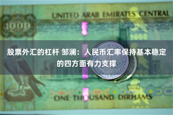 股票外汇的杠杆 邹澜：人民币汇率保持基本稳定的四方面有力支撑
