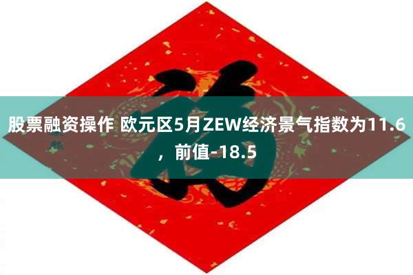 股票融资操作 欧元区5月ZEW经济景气指数为11.6，前值-18.5