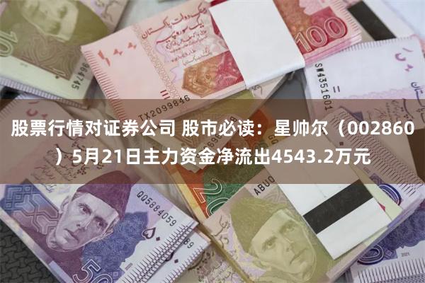 股票行情对证券公司 股市必读：星帅尔（002860）5月21日主力资金净流出4543.2万元
