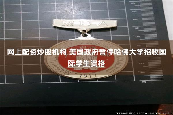 网上配资炒股机构 美国政府暂停哈佛大学招收国际学生资格