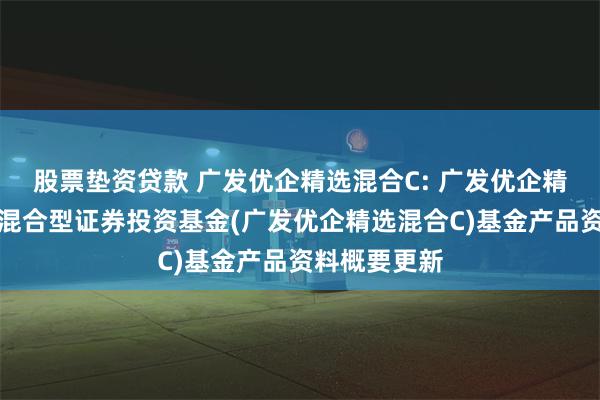 股票垫资贷款 广发优企精选混合C: 广发优企精选灵活配置混合型证券投资基金(广发优企精选混合C)基金产品资料概要更新