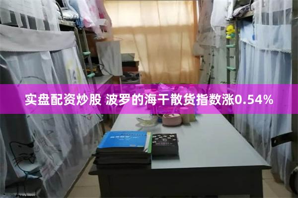 实盘配资炒股 波罗的海干散货指数涨0.54%