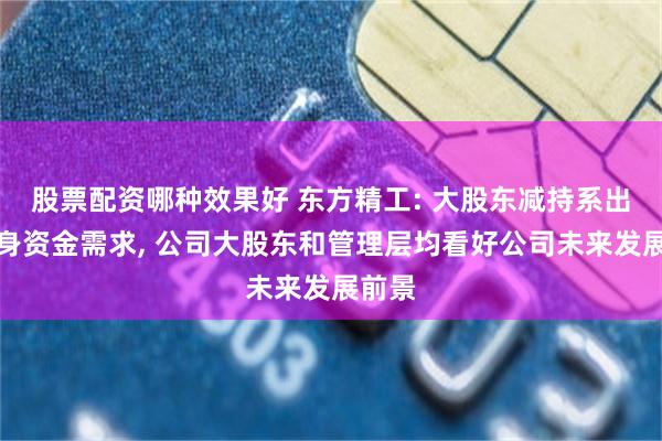 股票配资哪种效果好 东方精工: 大股东减持系出于自身资金需求, 公司大股东和管理层均看好公司未来发展前景