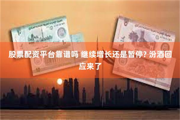 股票配资平台靠谱吗 继续增长还是暂停? 汾酒回应来了
