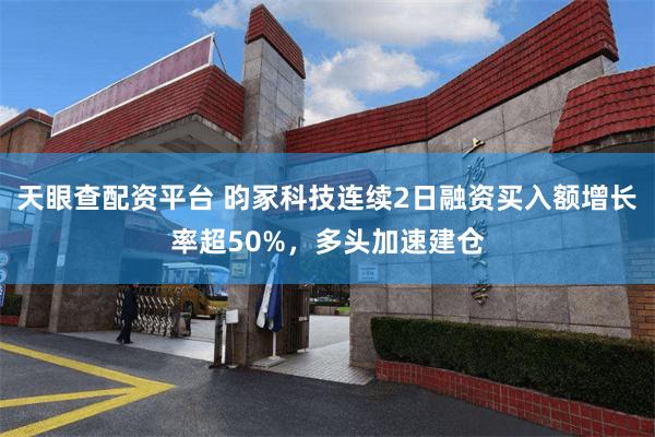 天眼查配资平台 昀冢科技连续2日融资买入额增长率超50%，多头加速建仓