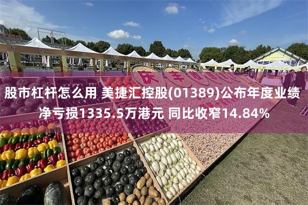 股市杠杆怎么用 美捷汇控股(01389)公布年度业绩 净亏损1335.5万港元 同比收窄14.84%