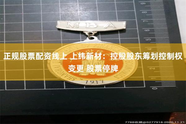 正规股票配资线上 上纬新材：控股股东筹划控制权变更 股票停牌