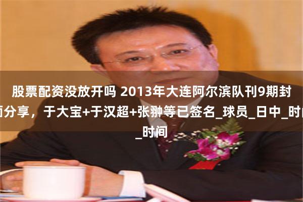 股票配资没放开吗 2013年大连阿尔滨队刊9期封面分享，于大宝+于汉超+张翀等已签名_球员_日中_时间