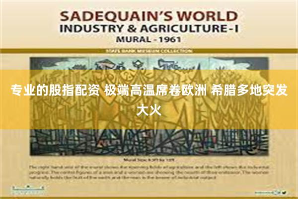 专业的股指配资 极端高温席卷欧洲 希腊多地突发大火