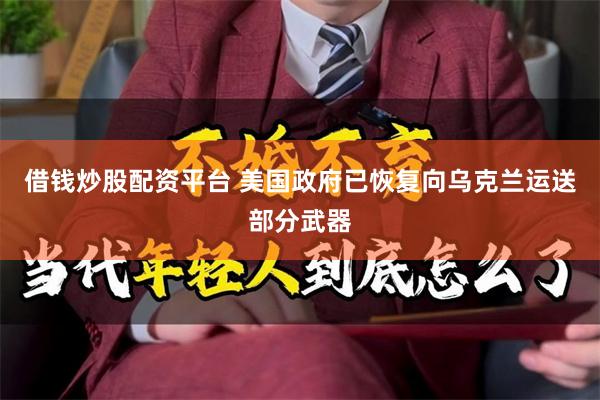 借钱炒股配资平台 美国政府已恢复向乌克兰运送部分武器