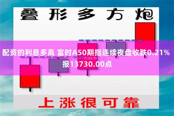 配资的利息多高 富时A50期指连续夜盘收跌0.21% 报13730.00点