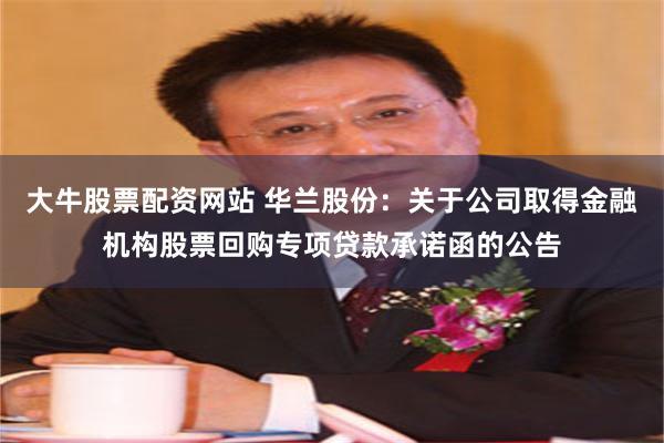 大牛股票配资网站 华兰股份：关于公司取得金融机构股票回购专项贷款承诺函的公告