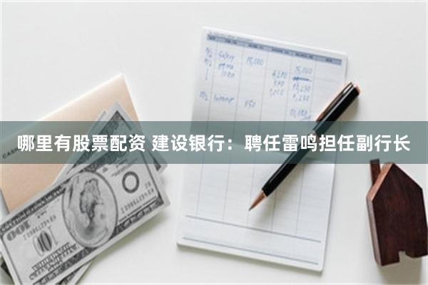 哪里有股票配资 建设银行：聘任雷鸣担任副行长