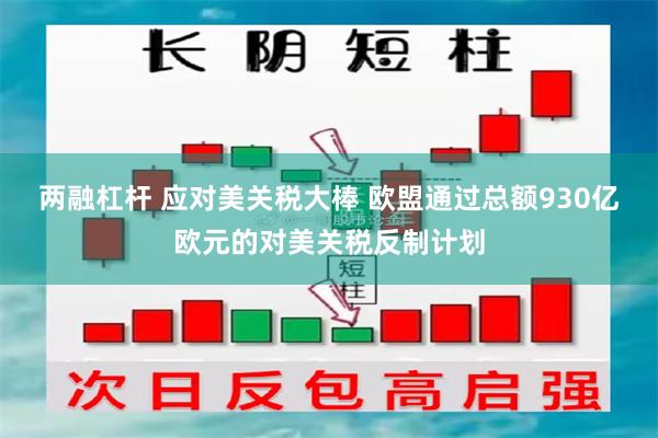 两融杠杆 应对美关税大棒 欧盟通过总额930亿欧元的对美关税反制计划