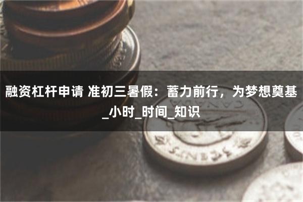 融资杠杆申请 准初三暑假：蓄力前行，为梦想奠基_小时_时间_知识