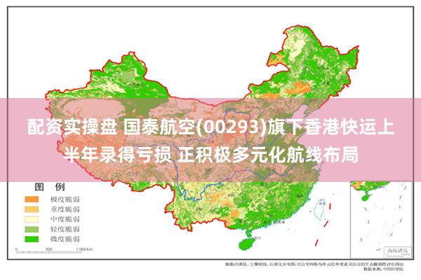 配资实操盘 国泰航空(00293)旗下香港快运上半年录得亏损 正积极多元化航线布局