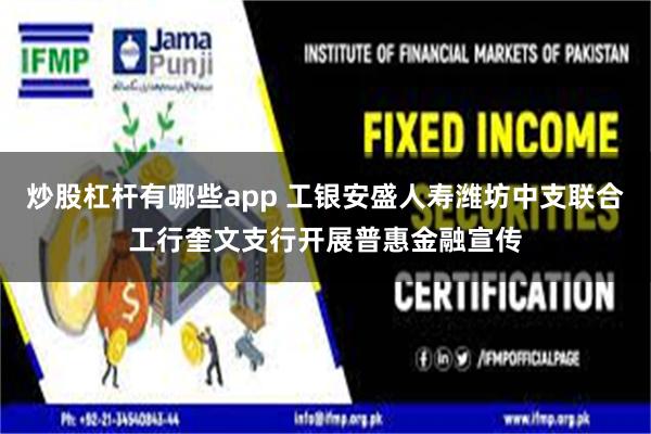 炒股杠杆有哪些app 工银安盛人寿潍坊中支联合工行奎文支行开展普惠金融宣传