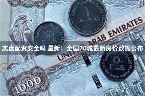 实盘配资安全吗 最新！全国70城最新房价数据公布