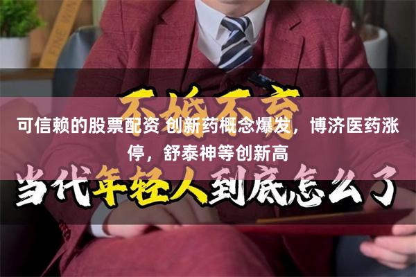 可信赖的股票配资 创新药概念爆发，博济医药涨停，舒泰神等创新高