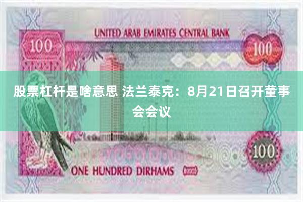 股票杠杆是啥意思 法兰泰克：8月21日召开董事会会议