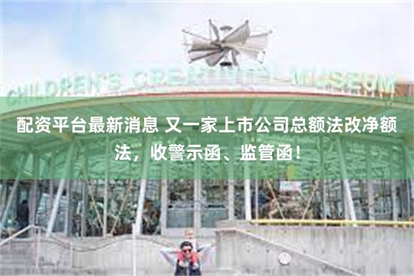 配资平台最新消息 又一家上市公司总额法改净额法，收警示函、监管函！